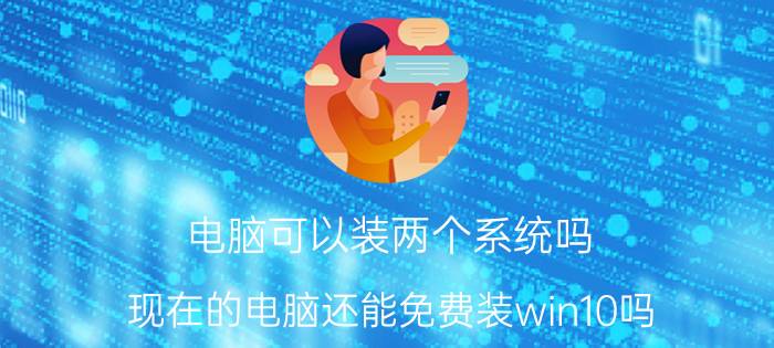 电脑可以装两个系统吗 现在的电脑还能免费装win10吗？